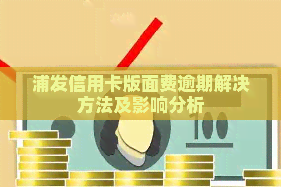 浦发信用卡版面费逾期解决方法及影响分析