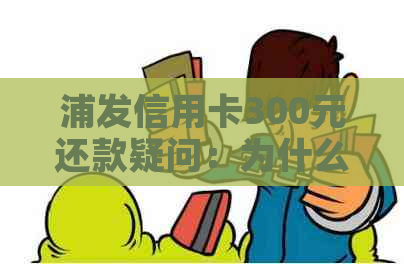 浦发信用卡300元还款疑问：为什么没有使用却要还款？