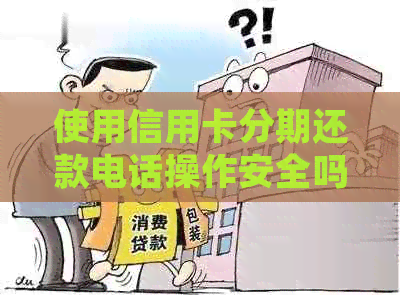 使用信用卡分期还款电话操作安全吗？如何确保资金安全？