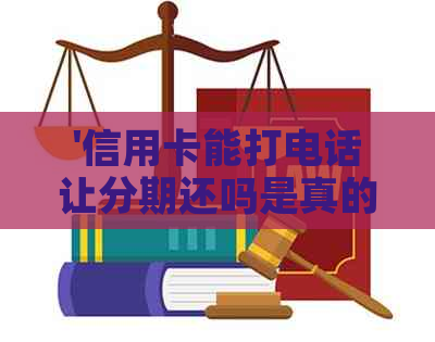 '信用卡能打电话让分期还吗是真的吗，安全吗？'