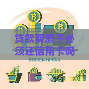 贷款买房子必须还信用卡吗-贷款买房子必须还信用卡吗现在