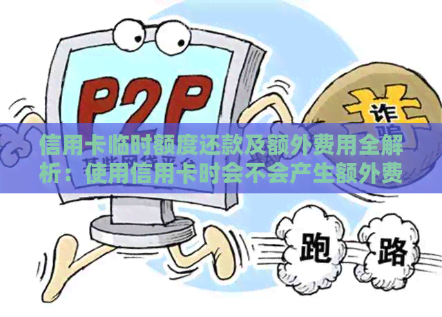 信用卡临时额度还款及额外费用全解析：使用信用卡时会不会产生额外费用？