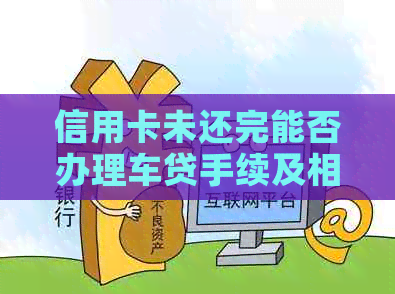 信用卡未还完能否办理车贷手续及相关手续费减免？