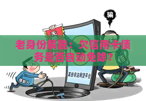 老身份解脱：欠信用卡债务是否自动免除？