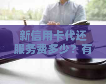 新信用卡代还服务费多少？有没有免手续费的选项？