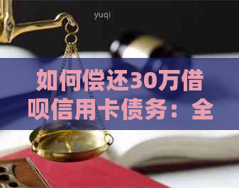 如何偿还30万借呗信用卡债务：全面解决方案与实用建议