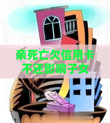 亲死亡欠信用卡不还影响子女吗？