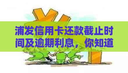 浦发信用卡还款截止时间及逾期利息，你知道吗？