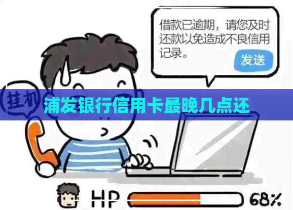 浦发银行信用卡最晚几点还