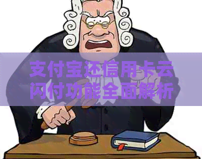 支付宝还信用卡云闪付功能全面解析：使用方法、限额、注意事项等一网打尽