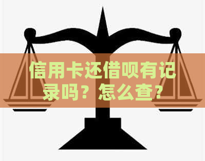 信用卡还借呗有记录吗？怎么查？