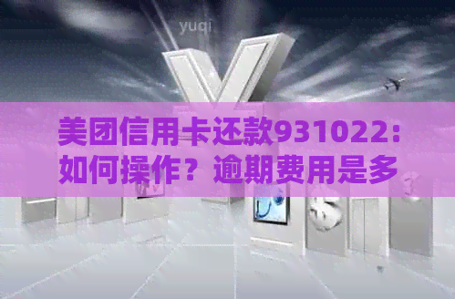 美团信用卡还款931022:如何操作？逾期费用是多少？常见问题解答