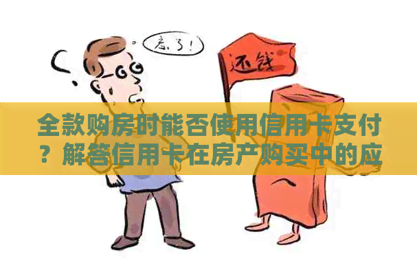 全款购房时能否使用信用卡支付？解答信用卡在房产购买中的应用及限制