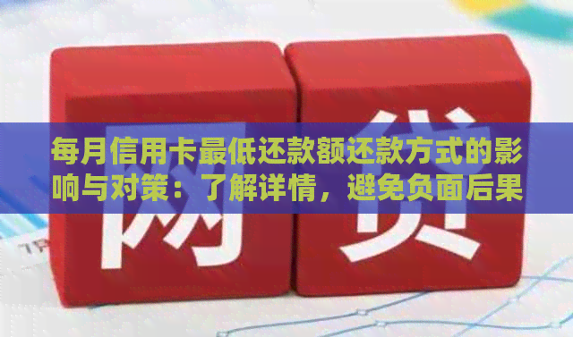 每月信用卡更低还款额还款方式的影响与对策：了解详情，避免负面后果