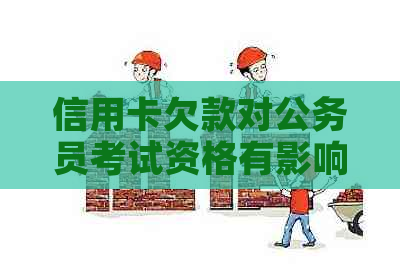 信用卡欠款对公务员考试资格有影响吗？解答与分析