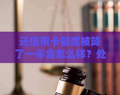 还信用卡额度被降了一半会怎么样？处理方式是什么？