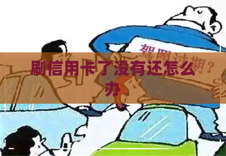 刷信用卡了没有还怎么办