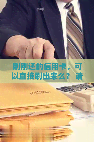 刚刚还的信用卡，可以直接刷出来么？ 请问如何操作？