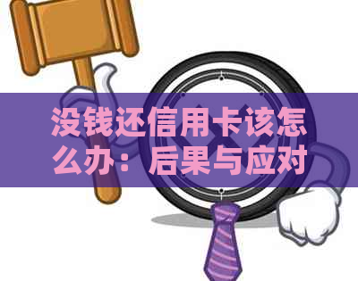 没钱还信用卡该怎么办：后果与应对策略