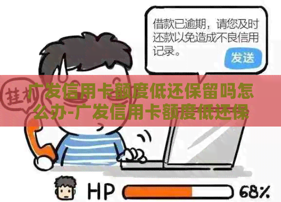 广发信用卡额度低还保留吗怎么办-广发信用卡额度低还保留吗怎么办理