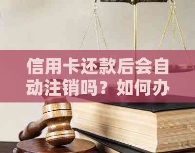 信用卡还款后会自动注销吗？如何办理？