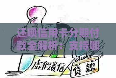 还呗信用卡分期付款全解析：支持哪些银行、如何操作、注意事项等一应俱全