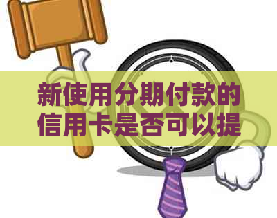 新使用分期付款的信用卡是否可以提前一次性结清全部欠款？