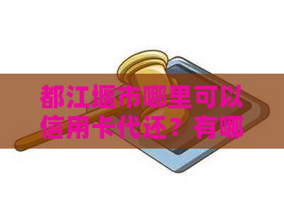 都江堰市哪里可以信用卡代还？有哪些注意事项需要了解？