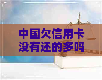 中国欠信用卡没有还的多吗