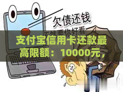 支付宝信用卡还款更高限额：10000元，每天多少？