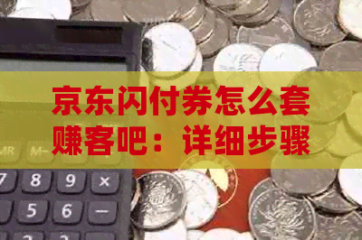 京东闪付券怎么套赚客吧：详细步骤与技巧分享