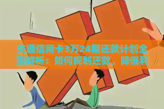 交通信用卡3万24期还款计划全面解析：如何规划还款，降低利息负担？