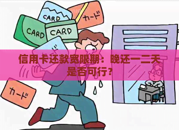 信用卡还款宽限期：晚还一二天是否可行？