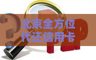 北京全方位代还信用卡服务，解决您信用卡还款难题