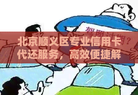 北京顺义区专业信用卡代还服务，高效便捷解决还款难题