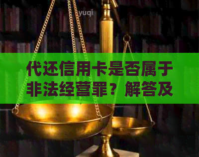 代还信用卡是否属于非法经营罪？解答及相关法律风险分析