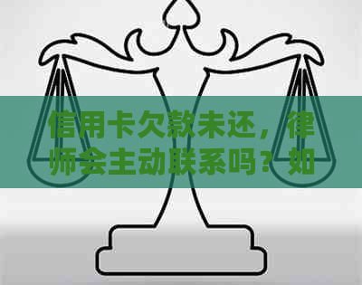 信用卡欠款未还，律师会主动联系吗？如何应对信用卡欠款问题？