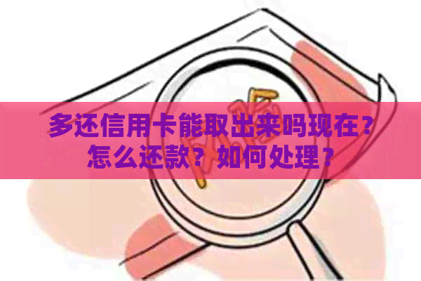 多还信用卡能取出来吗现在？怎么还款？如何处理？