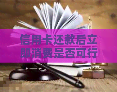 信用卡还款后立即消费是否可行？安全性如何把控？