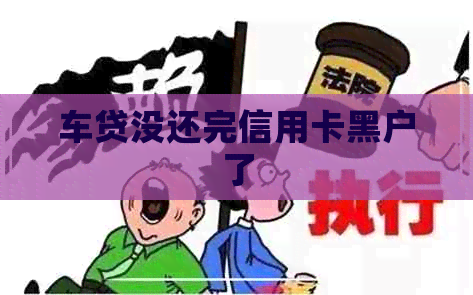 车贷没还完信用卡黑户了