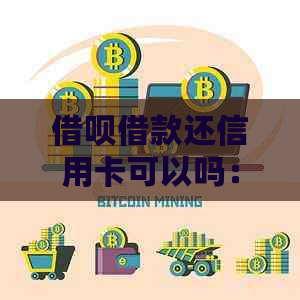 借呗借款还信用卡可以吗：合适且可行的解决方案