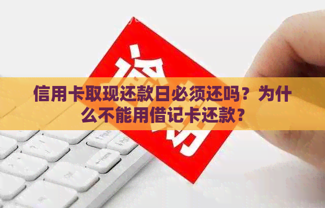 信用卡取现还款日必须还吗？为什么不能用借记卡还款？