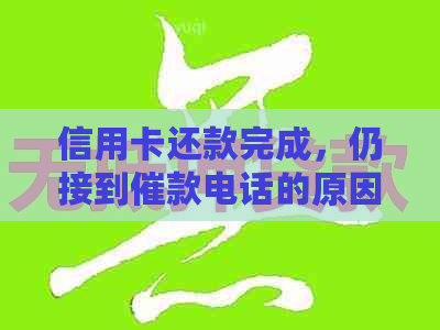 信用卡还款完成，仍接到催款电话的原因揭秘：可能你忽略了这些细节！