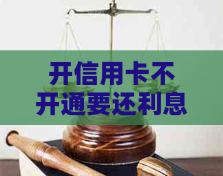 开信用卡不开通要还利息吗？怎么办？安全吗？办信用卡不开通扣钱吗？