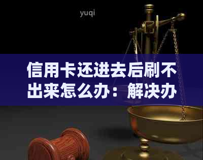 信用卡还进去后刷不出来怎么办：解决办法与原因解析