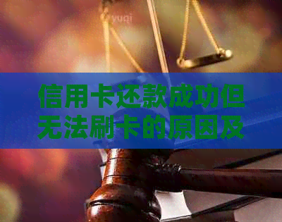 信用卡还款成功但无法刷卡的原因及解决方法，让你了解所有可能的情况