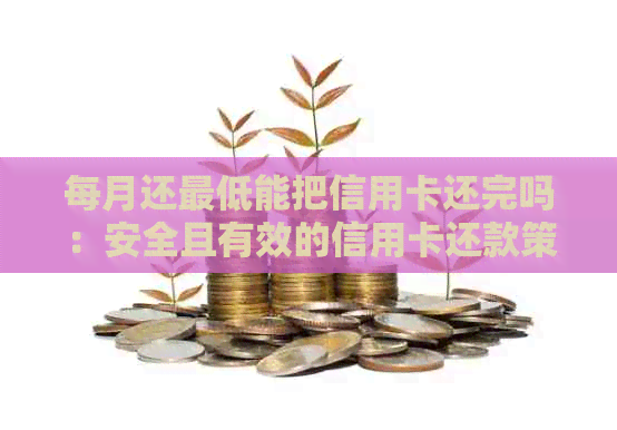 每月还更低能把信用卡还完吗：安全且有效的信用卡还款策略