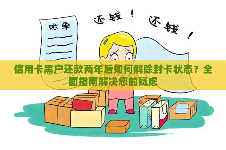 信用卡黑户还款两年后如何解除封卡状态？全面指南解决您的疑虑