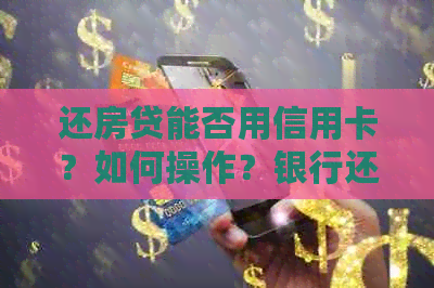 还房贷能否用信用卡？如何操作？银行还款是否可刷信用卡？