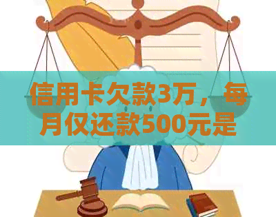 信用卡欠款3万，每月仅还款500元是否可行？全面分析与解决方案